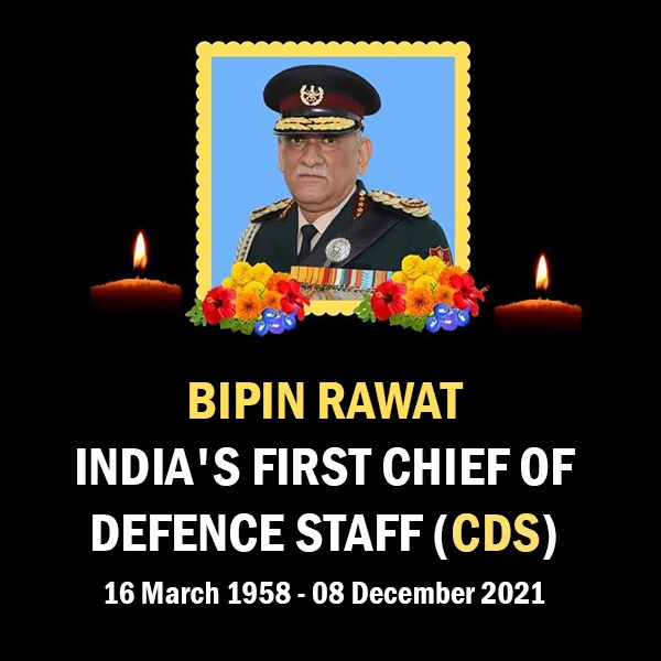 BIPIN RAWAT
INDIA’S FIRST CHIEF OF
DEFENCE STAFF (CDS)
16 March 1958 – 08 December 2021