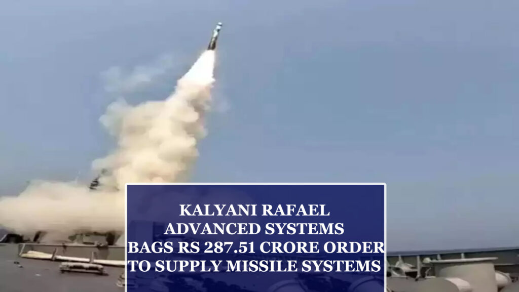 KALYANI RAFAEL ADVANCED SYSTEMS BAGS RS 287.51 CRORE ORDER TO SUPPLY MISSILE SYSTEMS
